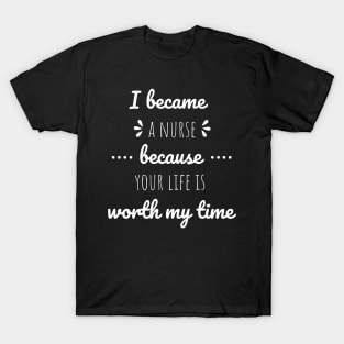 I Became A Nurse Because Your Life Is Worth My Time - Nurses Day T-Shirt